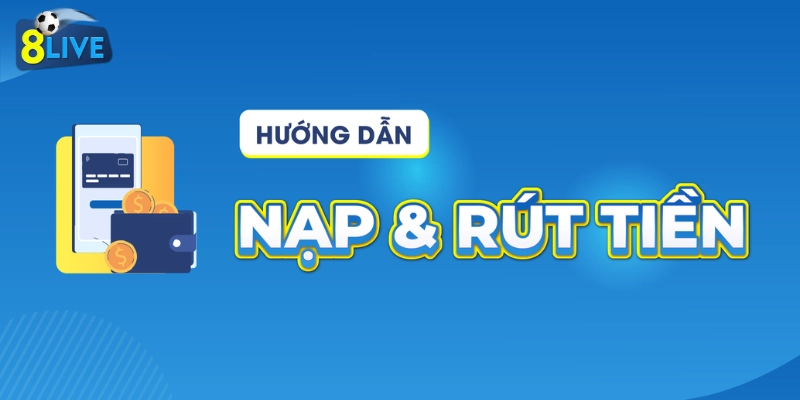 Quy trình nạp và rút tiền tại 8LIVE